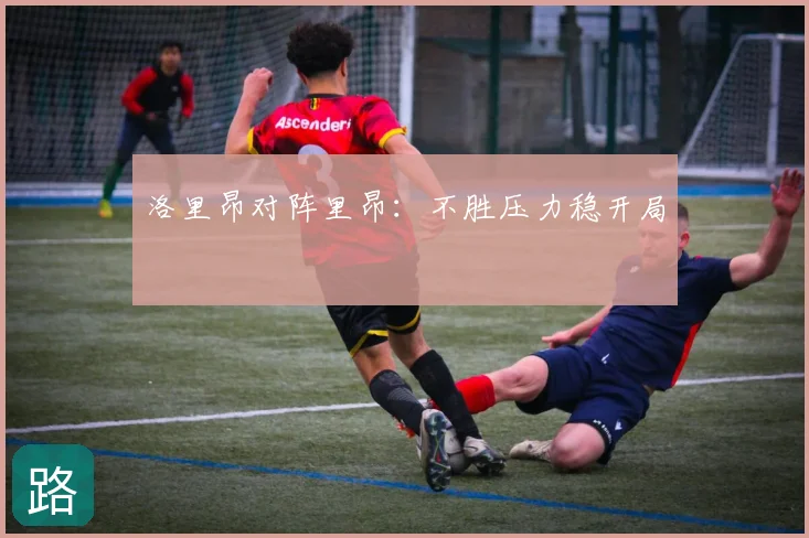 洛里昂对阵里昂:不胜压力稳开局