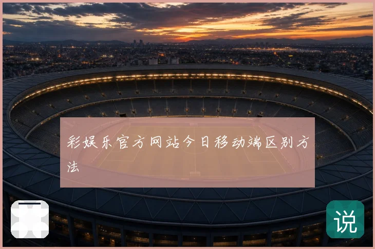 彩娱乐官方网站今日移动端区别方法