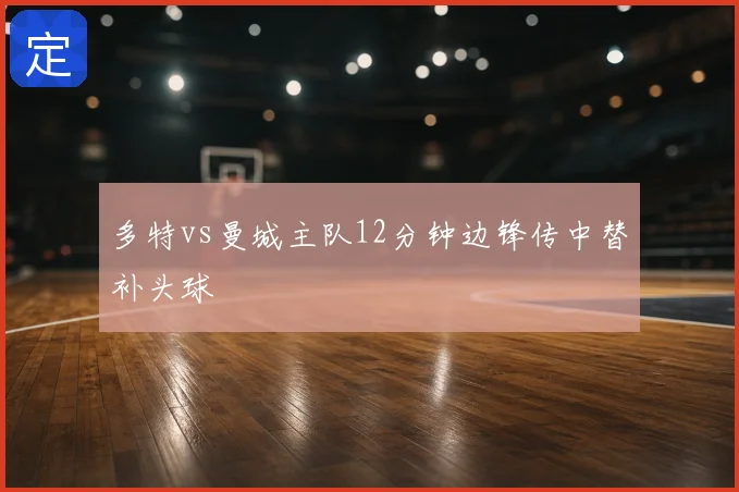 多特vs曼城主队12分钟边锋传中替补头球